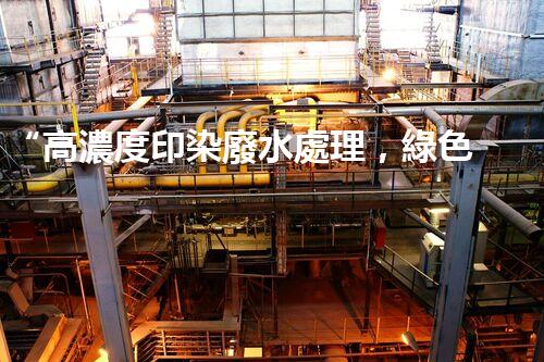 “高濃度印染廢水處理，綠色創(chuàng)新，凈享環(huán)保新篇章”